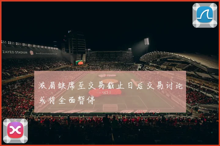 浓眉缺席至交易截止日后交易讨论或将全面暂停