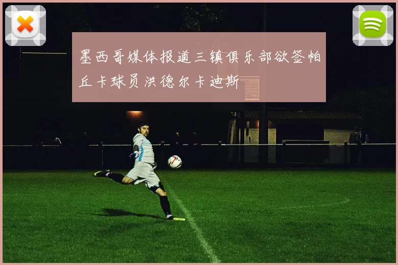 墨西哥媒体报道三镇俱乐部欲签帕丘卡球员洪德尔卡迪斯