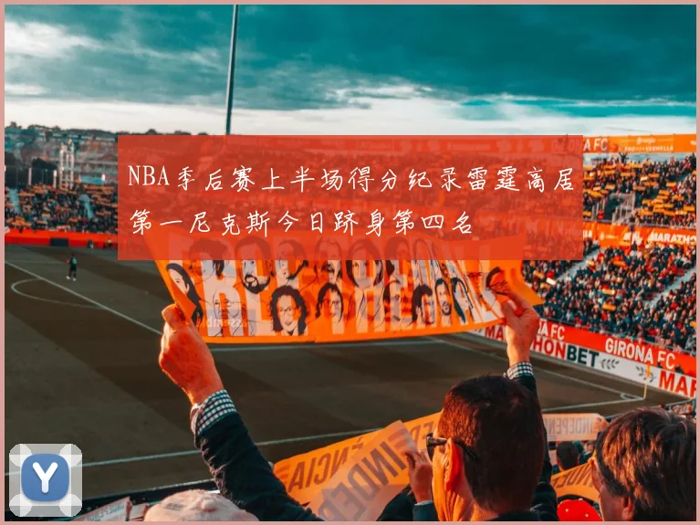 NBA季后赛上半场得分纪录雷霆高居第一尼克斯今日跻身第四名