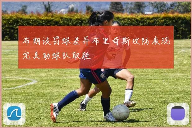 布朗谈罚球差异布里奇斯攻防表现完美助球队取胜