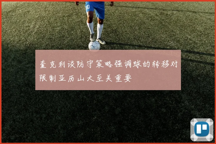奎克利谈防守策略强调球的转移对限制亚历山大至关重要