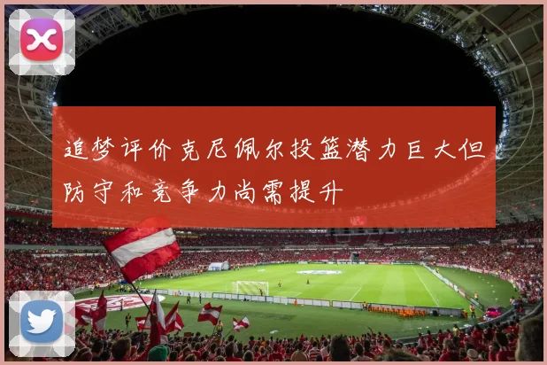 追梦评价克尼佩尔投篮潜力巨大但防守和竞争力尚需提升