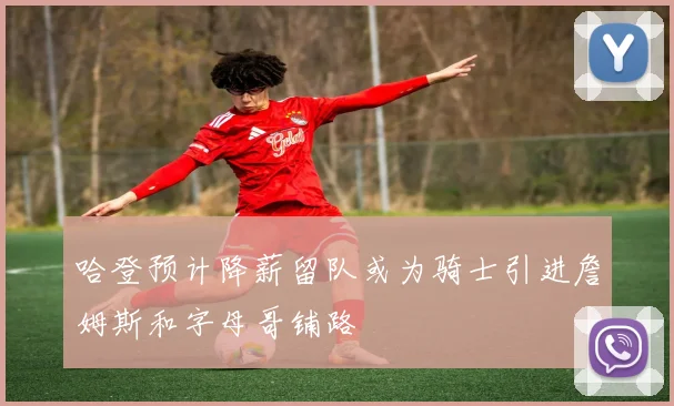 哈登预计降薪留队或为骑士引进詹姆斯和字母哥铺路