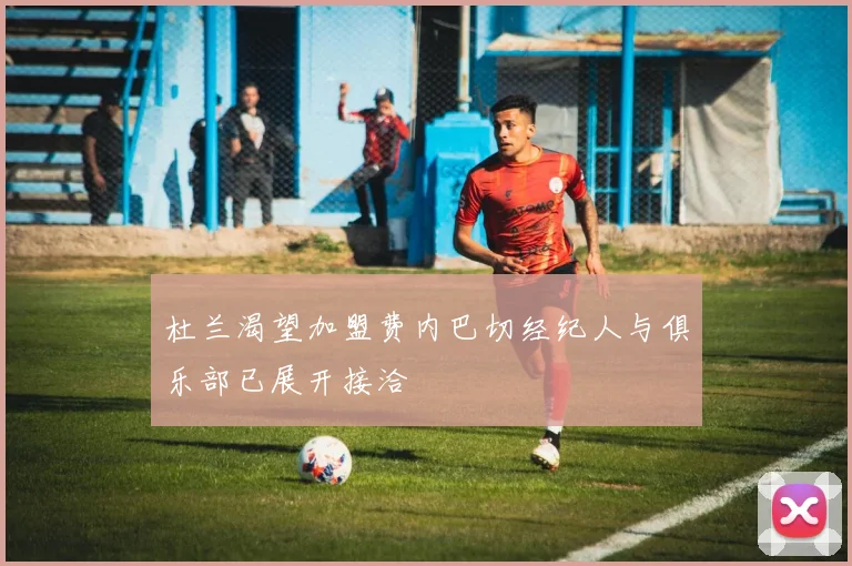 杜兰渴望加盟费内巴切经纪人与俱乐部已展开接洽