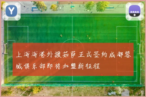 上海海港外援茹萨正式签约成都蓉城俱乐部即将加盟新征程
